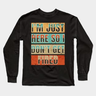 I'm Just Here So I Don't Get Fired Long Sleeve T-Shirt